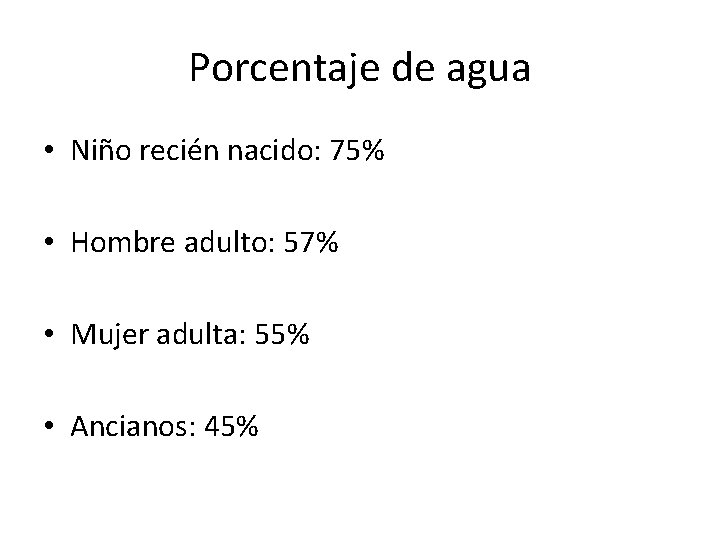 Porcentaje de agua • Niño recién nacido: 75% • Hombre adulto: 57% • Mujer