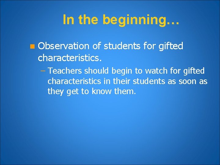 In the beginning… n Observation of students for gifted characteristics. – Teachers should begin