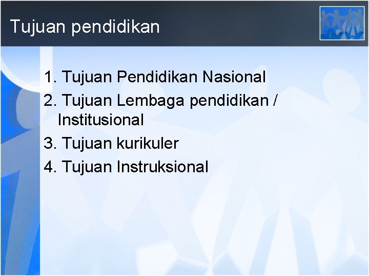 Tujuan pendidikan 1. Tujuan Pendidikan Nasional 2. Tujuan Lembaga pendidikan / Institusional 3. Tujuan