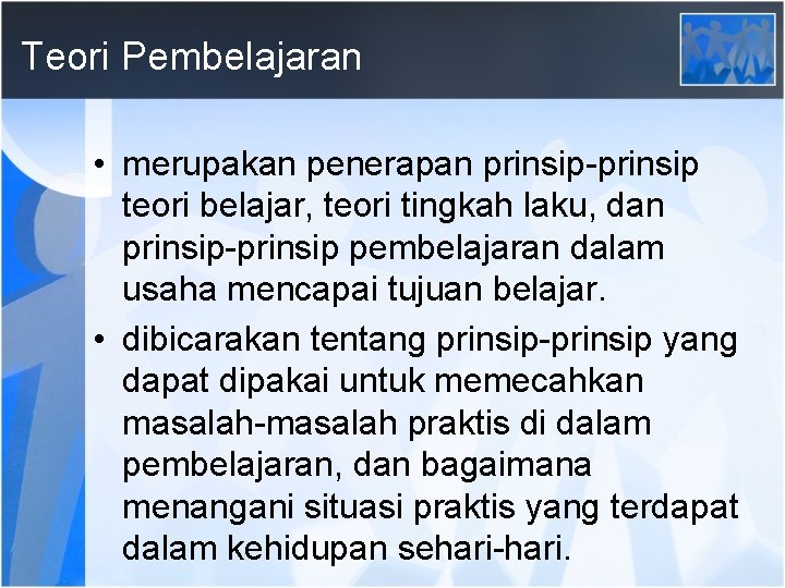 Teori Pembelajaran • merupakan penerapan prinsip-prinsip teori belajar, teori tingkah laku, dan prinsip-prinsip pembelajaran