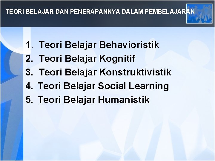 TEORI BELAJAR DAN PENERAPANNYA DALAM PEMBELAJARAN 1. 2. 3. 4. 5. Teori Belajar Behavioristik