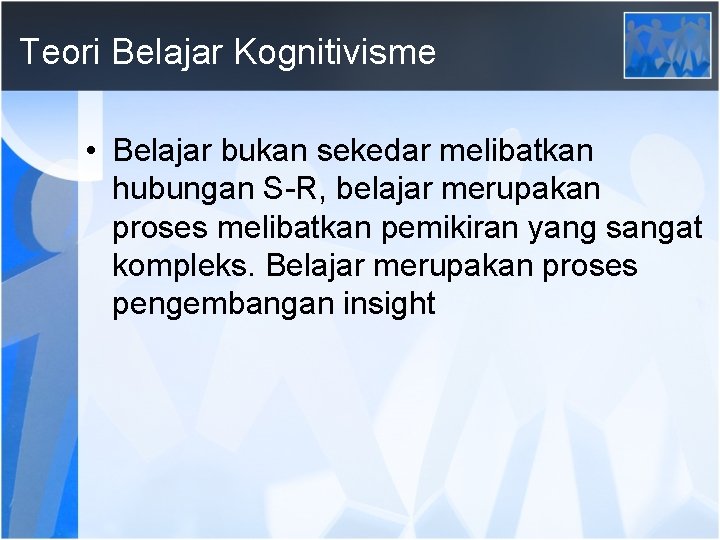 Teori Belajar Kognitivisme • Belajar bukan sekedar melibatkan hubungan S-R, belajar merupakan proses melibatkan