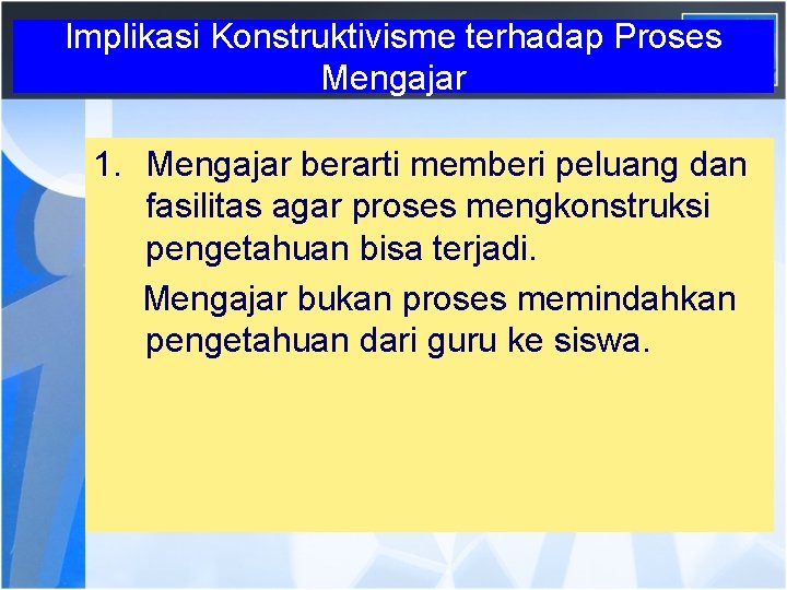 Implikasi Konstruktivisme terhadap Proses Mengajar 1. Mengajar berarti memberi peluang dan fasilitas agar proses
