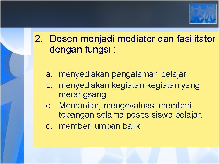 2. Dosen menjadi mediator dan fasilitator dengan fungsi : a. menyediakan pengalaman belajar b.