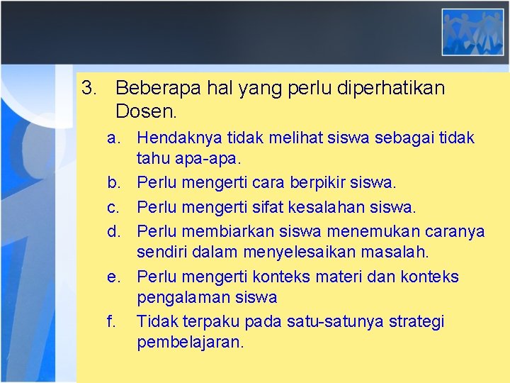 3. Beberapa hal yang perlu diperhatikan Dosen. a. Hendaknya tidak melihat siswa sebagai tidak