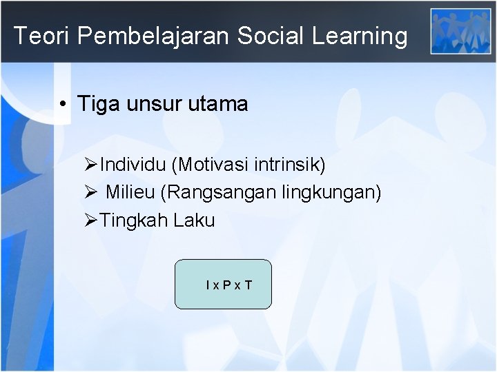 Teori Pembelajaran Social Learning • Tiga unsur utama ØIndividu (Motivasi intrinsik) Ø Milieu (Rangsangan