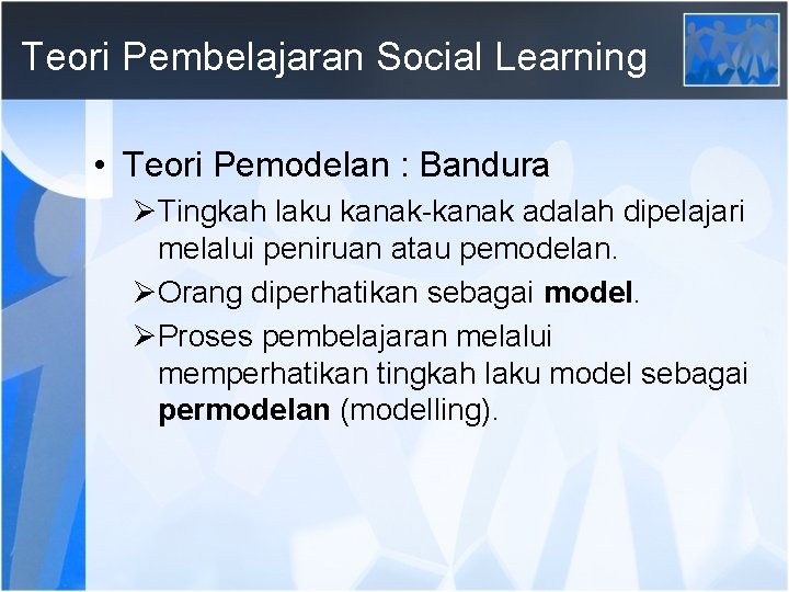 Teori Pembelajaran Social Learning • Teori Pemodelan : Bandura ØTingkah laku kanak-kanak adalah dipelajari