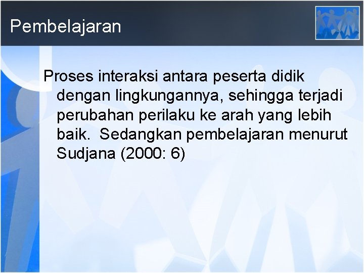 Pembelajaran Proses interaksi antara peserta didik dengan lingkungannya, sehingga terjadi perubahan perilaku ke arah