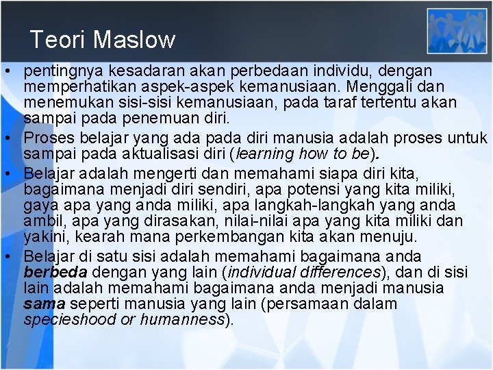 Teori Maslow • pentingnya kesadaran akan perbedaan individu, dengan memperhatikan aspek-aspek kemanusiaan. Menggali dan