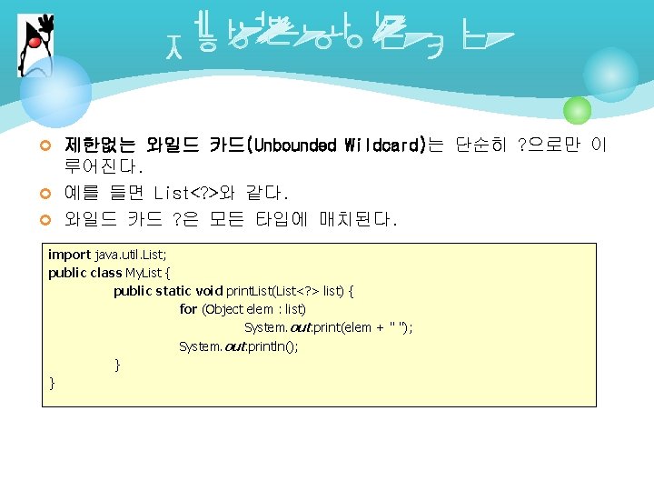 ¢ 제한없는 와일드 카드(Unbounded Wildcard)는 단순히 ? 으로만 이 루어진다. ¢ 예를 들면 List<?