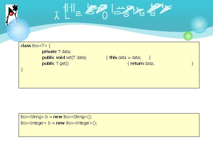 class Box<T> { private T data; public void set(T data) public T get() }