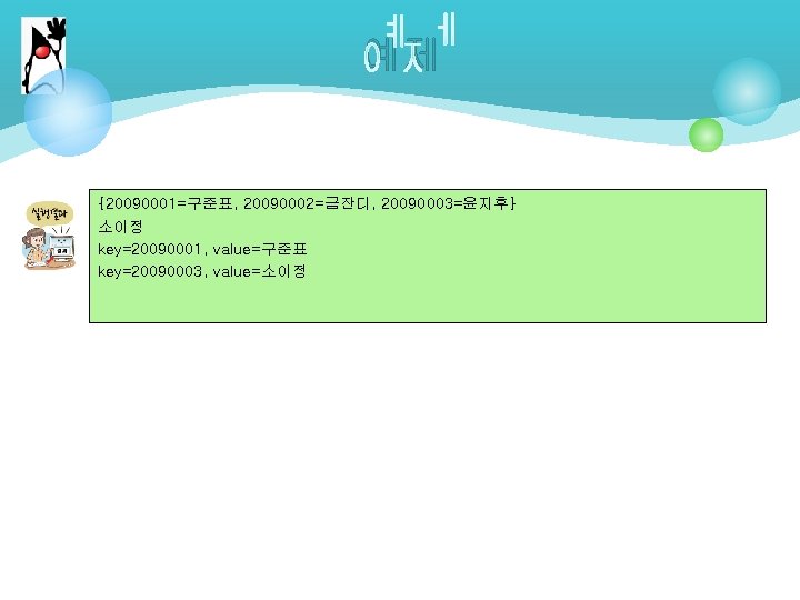예제 {20090001=구준표, 20090002=금잔디, 20090003=윤지후} 소이정 key=20090001, value=구준표 key=20090003, value=소이정 