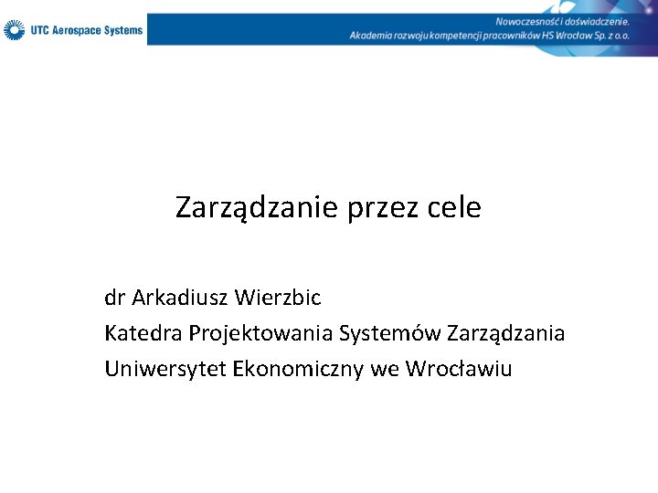 Zarządzanie przez cele dr Arkadiusz Wierzbic Katedra Projektowania Systemów Zarządzania Uniwersytet Ekonomiczny we Wrocławiu