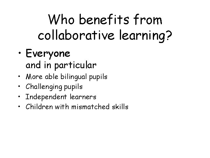 Who benefits from collaborative learning? • Everyone and in particular • • More able