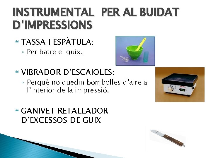 INSTRUMENTAL PER AL BUIDAT D’IMPRESSIONS TASSA I ESPÀTULA: ◦ Per batre el guix. VIBRADOR