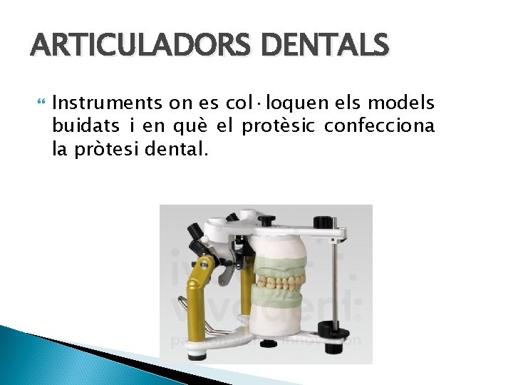 ARTICULADORS DENTALS Instruments on es col·loquen els models buidats i en què el protèsic