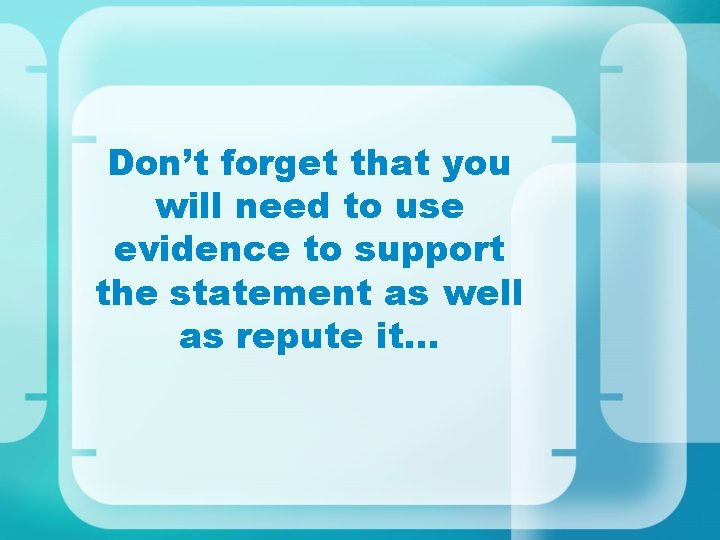 Don’t forget that you will need to use evidence to support the statement as