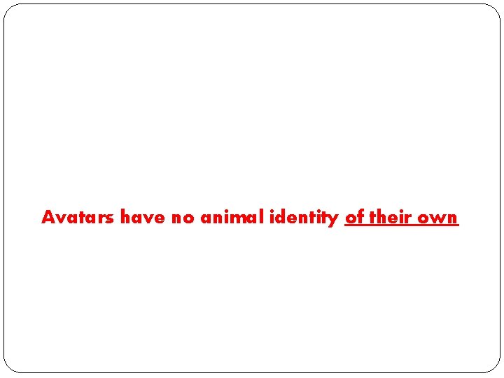 Avatars are not animals. Avatars are algorithms. Avatars have no animal identity of their