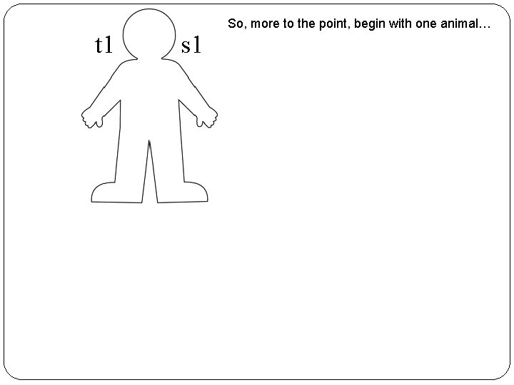 t 1 s 1 So, more to the point, begin with one animal… 