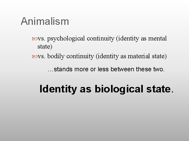 Animalism vs. psychological continuity (identity as mental state) vs. bodily continuity (identity as material