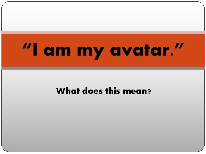 “I am my avatar. ” What does this mean? 