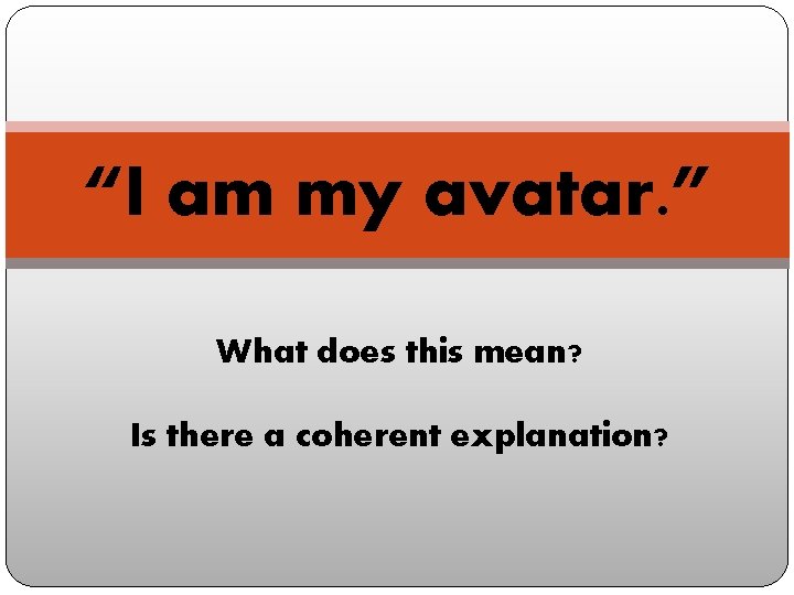 “I am my avatar. ” What does this mean? Is there a coherent explanation?