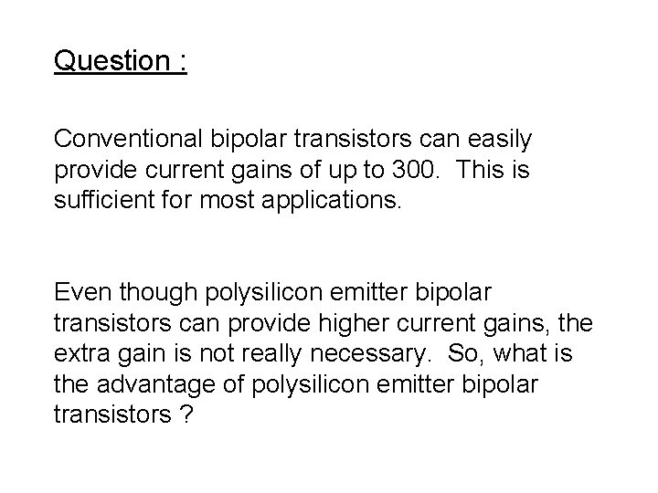 Question : Conventional bipolar transistors can easily provide current gains of up to 300.