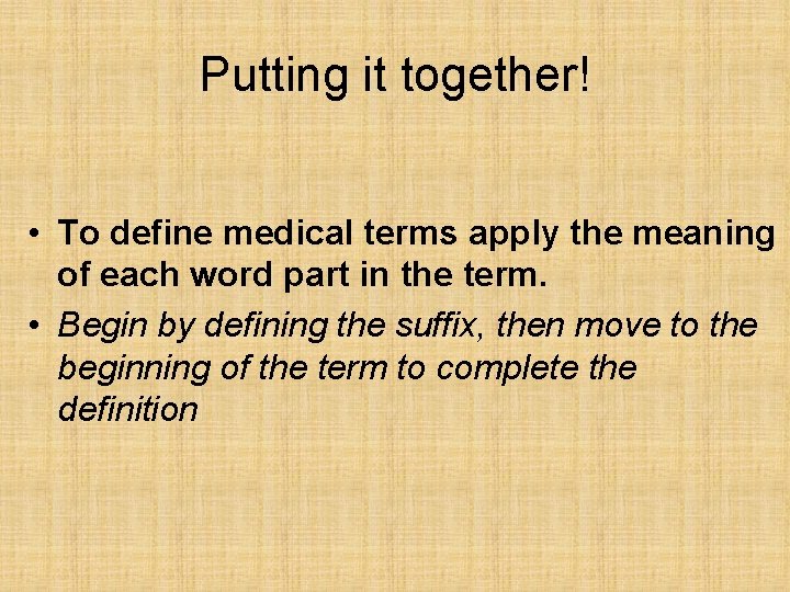Putting it together! • To define medical terms apply the meaning of each word Putting it together! • To define medical terms apply the meaning of each word