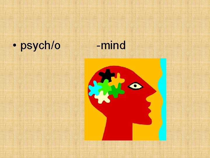 • psych/o -mind • psych/o -mind