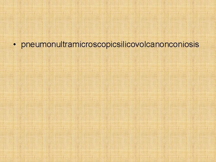 • pneumonultramicroscopicsilicovolcanonconiosis • pneumonultramicroscopicsilicovolcanonconiosis
