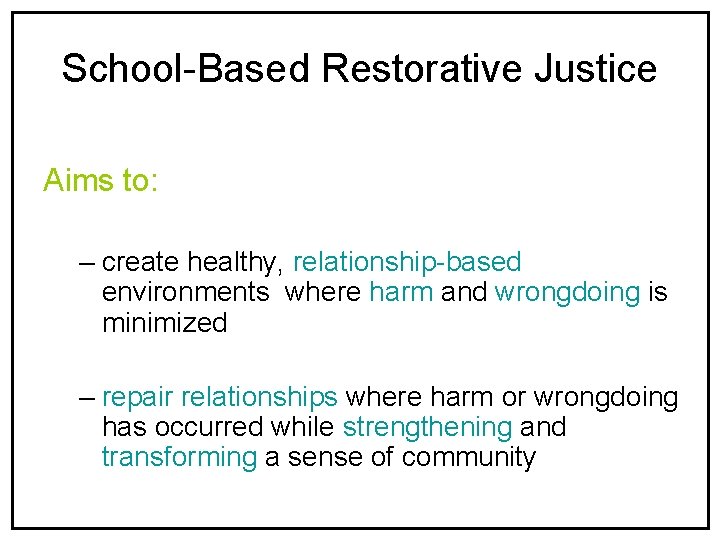 School-Based Restorative Justice Aims to: – create healthy, relationship-based environments where harm and wrongdoing