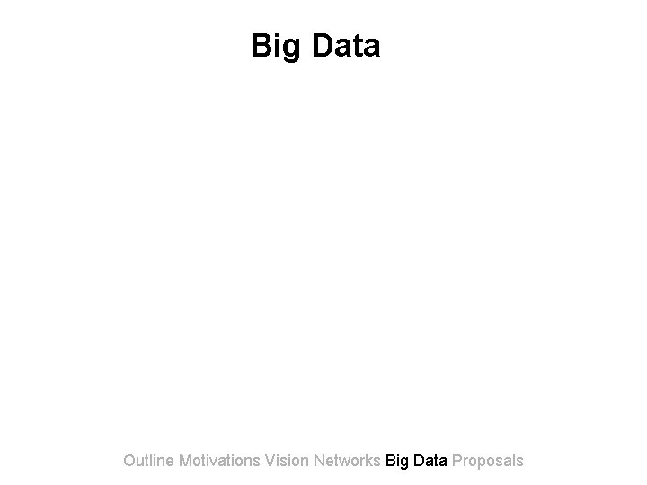 Big Data Outline Motivations Vision Networks Big Data Proposals 