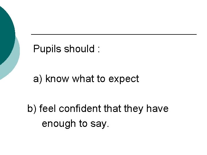 Pupils should : a) know what to expect b) feel confident that they have
