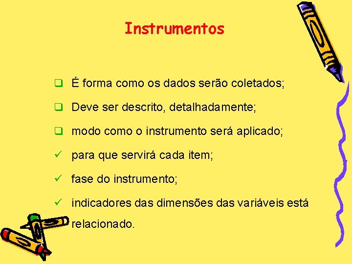 Instrumentos q É forma como os dados serão coletados; q Deve ser descrito, detalhadamente;