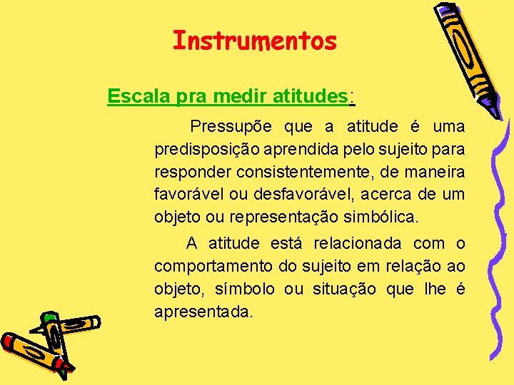 Instrumentos Escala pra medir atitudes: Pressupõe que a atitude é uma predisposição aprendida pelo