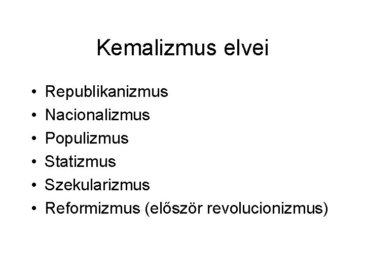 Kemalizmus elvei • • • Republikanizmus Nacionalizmus Populizmus Statizmus Szekularizmus Reformizmus (először revolucionizmus) 