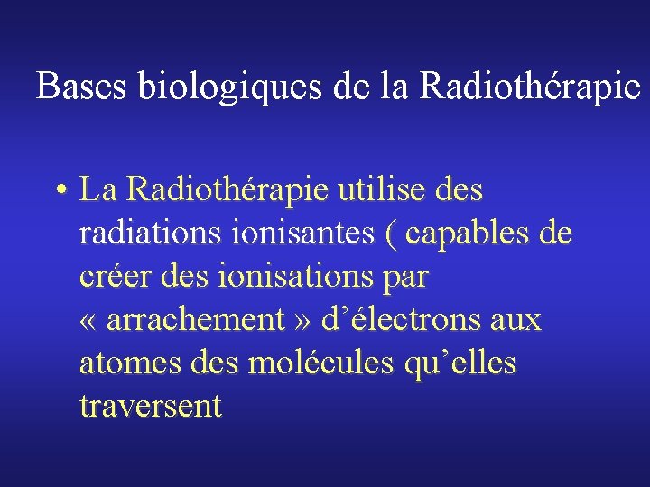 Bases biologiques de la Radiothérapie • La Radiothérapie utilise des radiations ionisantes ( capables
