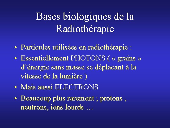 Bases biologiques de la Radiothérapie • Particules utilisées en radiothérapie : • Essentiellement PHOTONS