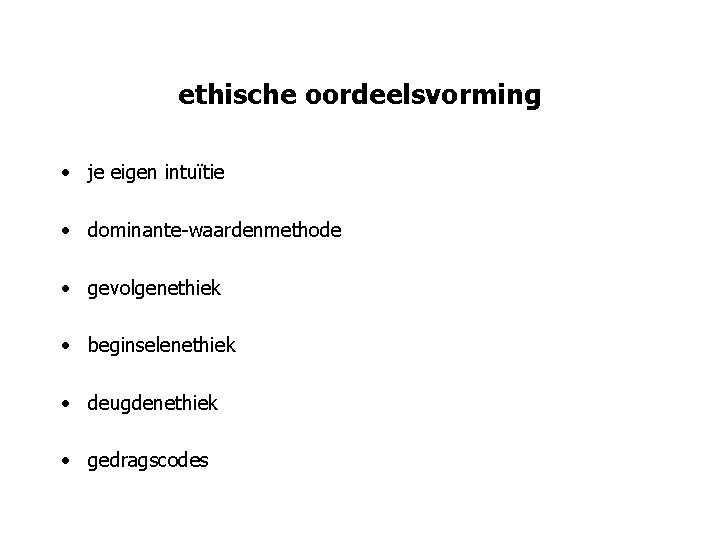 ethische oordeelsvorming • je eigen intuïtie • dominante-waardenmethode • gevolgenethiek • beginselenethiek • deugdenethiek