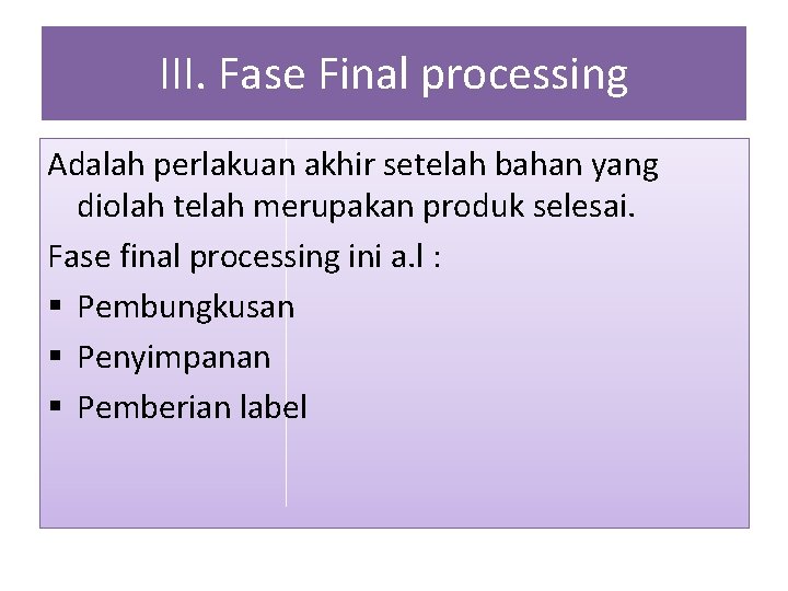 III. Fase Final processing Adalah perlakuan akhir setelah bahan yang diolah telah merupakan produk