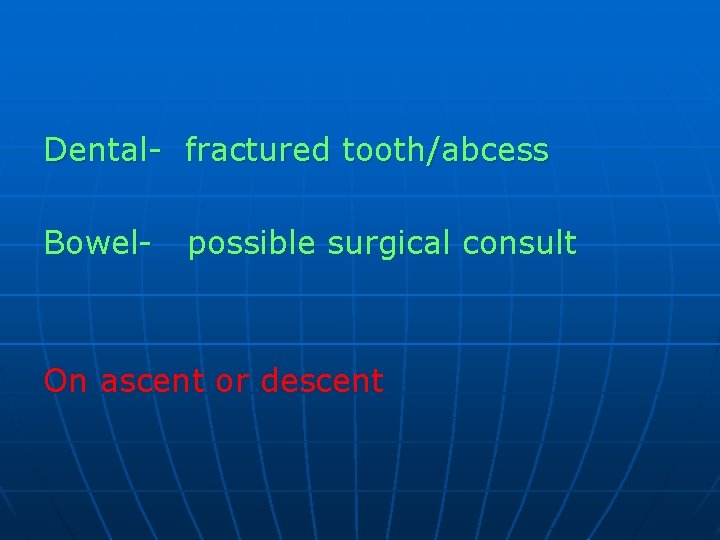 Dental- fractured tooth/abcess Bowel- possible surgical consult On ascent or descent 