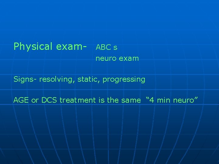 Physical exam- ABC s neuro exam Signs- resolving, static, progressing AGE or DCS treatment