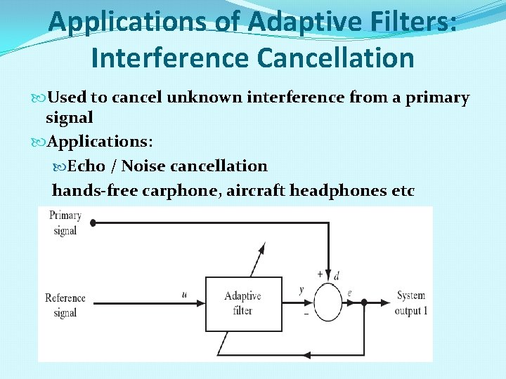 Applications of Adaptive Filters: Interference Cancellation Used to cancel unknown interference from a primary