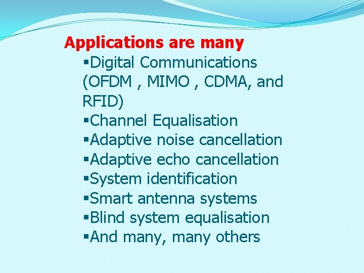 Applications are many §Digital Communications (OFDM , MIMO , CDMA, and RFID) §Channel Equalisation
