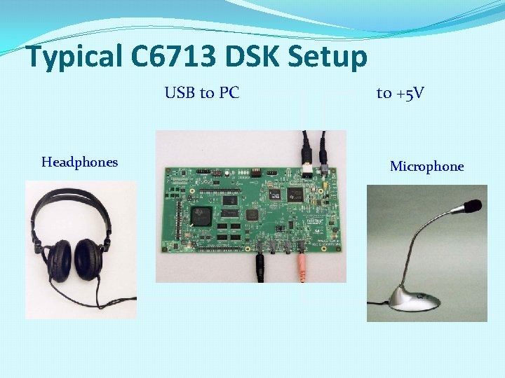 Typical C 6713 DSK Setup USB to PC Headphones to +5 V Microphone 