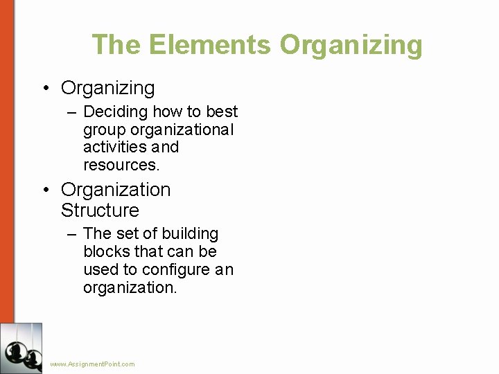 The Elements Organizing • Organizing – Deciding how to best group organizational activities and