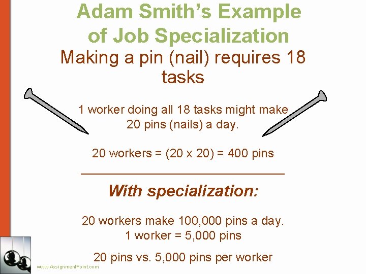 Adam Smith’s Example of Job Specialization Making a pin (nail) requires 18 tasks 1