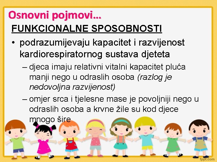 Osnovni pojmovi… FUNKCIONALNE SPOSOBNOSTI • podrazumijevaju kapacitet i razvijenost kardiorespiratornog sustava djeteta – djeca