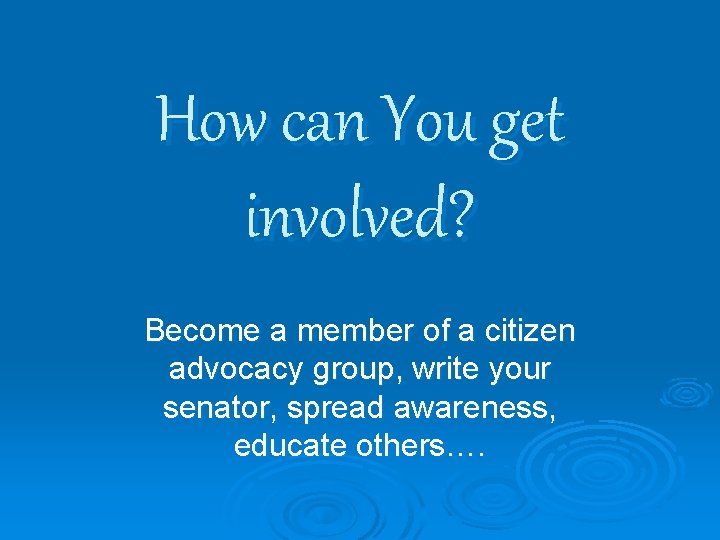 How can You get involved? Become a member of a citizen advocacy group, write