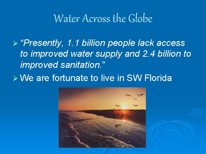 Water Across the Globe Ø “Presently, 1. 1 billion people lack access to improved
